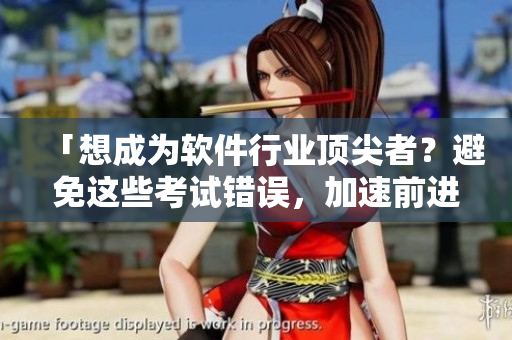 「想成为软件行业顶尖者？避免这些考试错误，加速前进！」