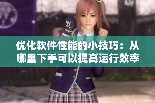 优化软件性能的小技巧：从哪里下手可以提高运行效率？