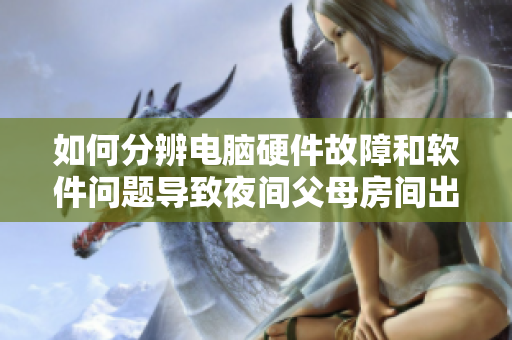 如何分辨电脑硬件故障和软件问题导致夜间父母房间出现黏水声？