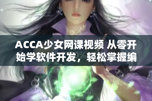 ACCA少女网课视频 从零开始学软件开发，轻松掌握编程技能