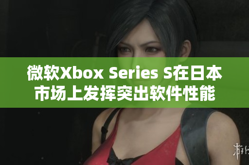 微软Xbox Series S在日本市场上发挥突出软件性能