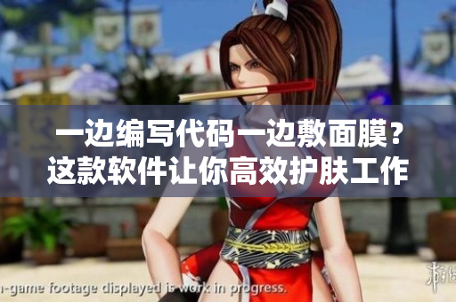 一边编写代码一边敷面膜？这款软件让你高效护肤工作两不误！