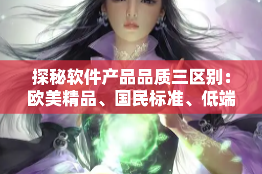 探秘软件产品品质三区别：欧美精品、国民标准、低端制品