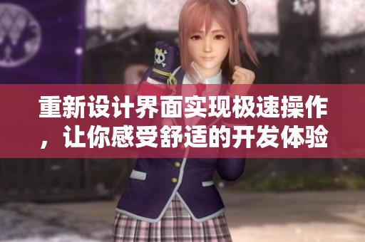重新设计界面实现极速操作，让你感受舒适的开发体验