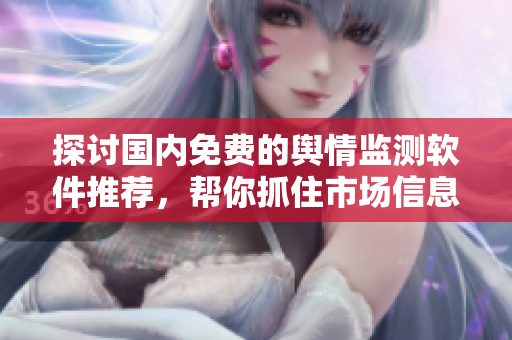 探讨国内免费的舆情监测软件推荐，帮你抓住市场信息的脉搏！