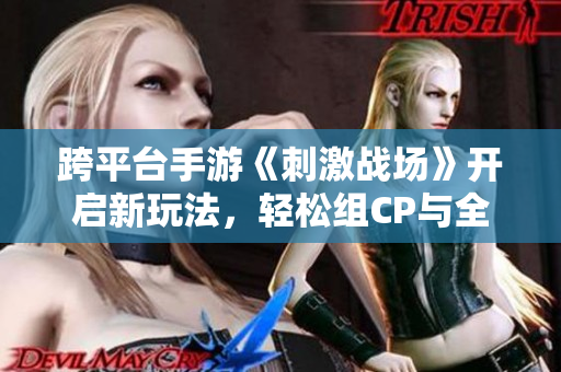 跨平台手游《刺激战场》开启新玩法，轻松组CP与全球玩家互动