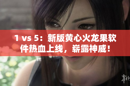 1 vs 5：新版黄心火龙果软件热血上线，崭露神威！