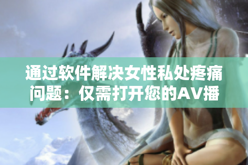 通过软件解决女性私处疼痛问题：仅需打开您的AV播放器