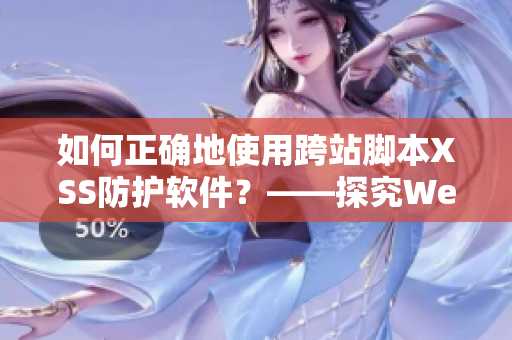 如何正确地使用跨站脚本XSS防护软件？——探究Web安全新方法