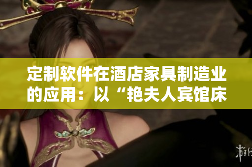 定制软件在酒店家具制造业的应用：以“艳夫人宾馆床”为例