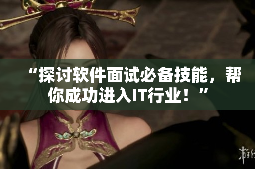 “探讨软件面试必备技能，帮你成功进入IT行业！”