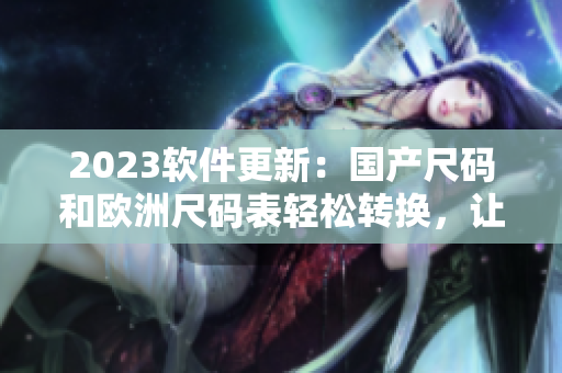2023软件更新：国产尺码和欧洲尺码表轻松转换，让你的设计更精准