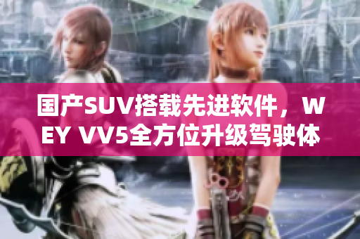 国产SUV搭载先进软件，WEY VV5全方位升级驾驶体验