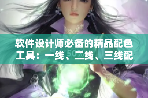 软件设计师必备的精品配色工具：一线、二线、三线配色方案！