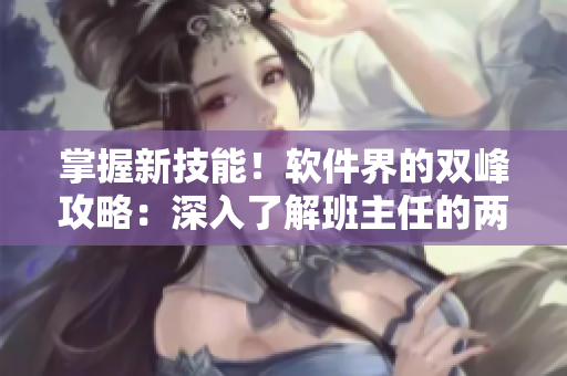 掌握新技能！软件界的双峰攻略：深入了解班主任的两座重要峰顶