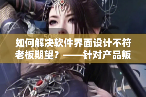 如何解决软件界面设计不符老板期望？——针对产品叛逆性需求的编程技巧