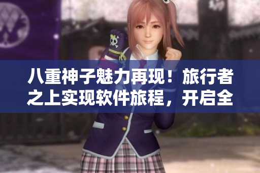 八重神子魅力再现！旅行者之上实现软件旅程，开启全新解决方案