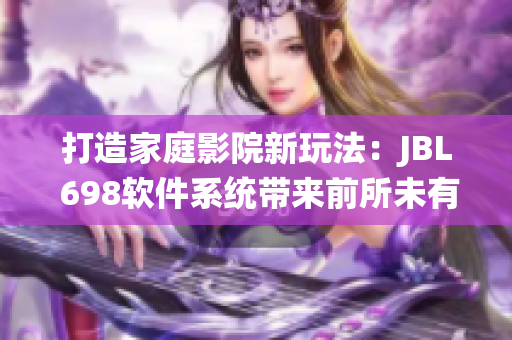 打造家庭影院新玩法：JBL 698软件系统带来前所未有的视觉盛宴
