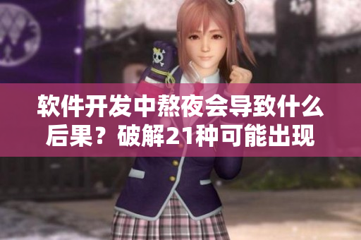 软件开发中熬夜会导致什么后果？破解21种可能出现的问题！
