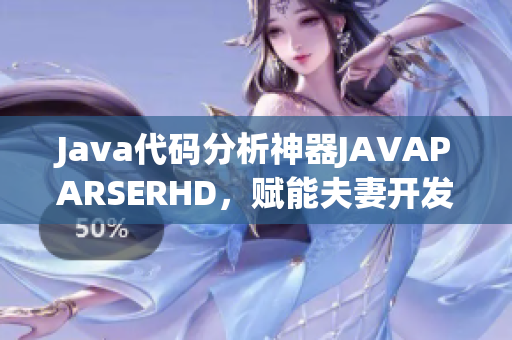 Java代码分析神器JAVAPARSERHD，赋能夫妻开发更快更简单！