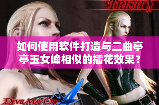 如何使用软件打造与二曲亭亭玉女峰相似的插花效果？——一位新手的探索