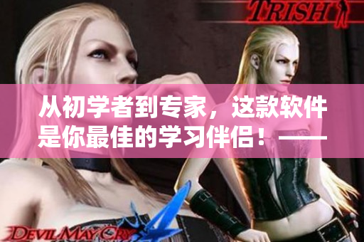 从初学者到专家，这款软件是你最佳的学习伴侣！——软件学习必备！