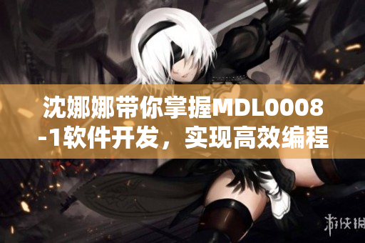 沈娜娜带你掌握MDL0008-1软件开发，实现高效编程!