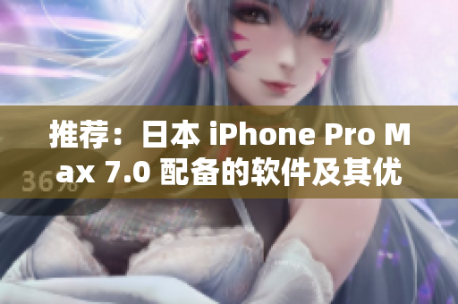 推荐：日本 iPhone Pro Max 7.0 配备的软件及其优势