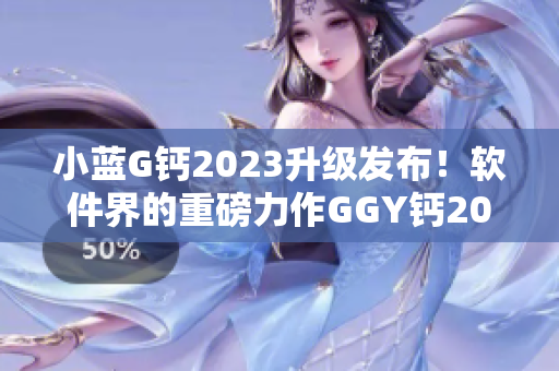 小蓝G钙2023升级发布！软件界的重磅力作GGY钙2023正式推出！