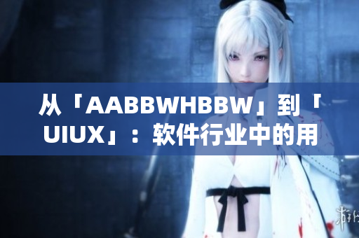 从「AABBWHBBW」到「UIUX」：软件行业中的用户体验与设计