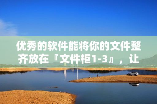 优秀的软件能将你的文件整齐放在『文件柜1-3』，让你愉快地工作