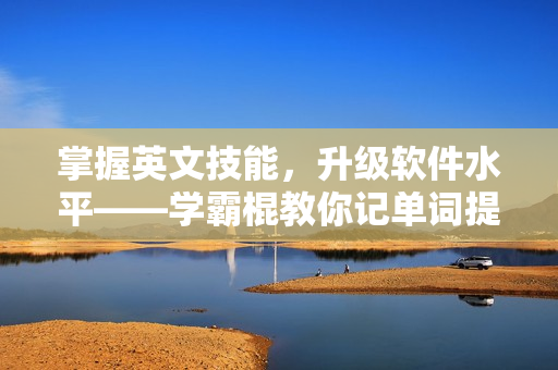 掌握英文技能，升级软件水平——学霸棍教你记单词提升编程实力