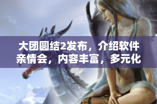 大团圆结2发布，介绍软件亲情会，内容丰富，多元化阅读！