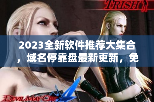 2023全新软件推荐大集合，域名停靠盘最新更新，免费下载！