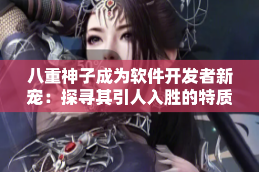 八重神子成为软件开发者新宠：探寻其引人入胜的特质