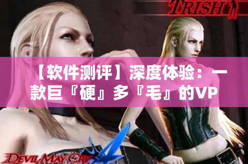 【软件测评】深度体验：一款巨『硬』多『毛』的VPN软件