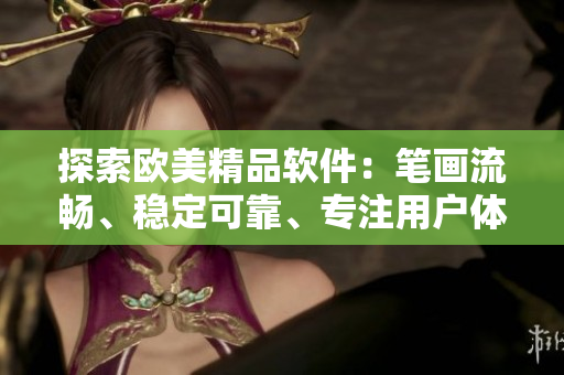 探索欧美精品软件：笔画流畅、稳定可靠、专注用户体验