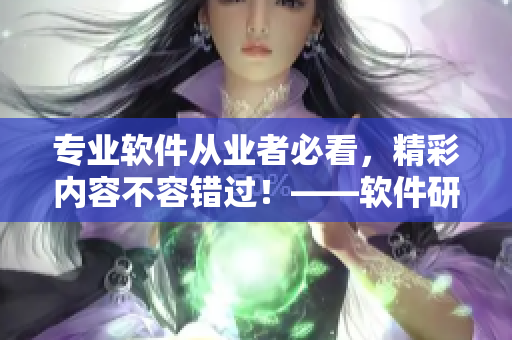 专业软件从业者必看，精彩内容不容错过！——软件研发盛宴即将开始