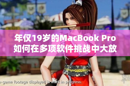 年仅19岁的MacBook Pro如何在多项软件挑战中大放异彩