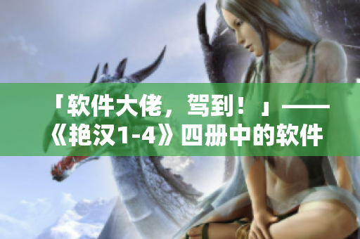 「软件大佬，驾到！」——《艳汉1-4》四册中的软件启示录