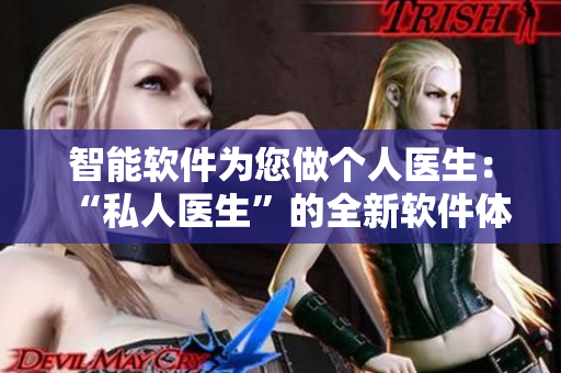 智能软件为您做个人医生：“私人医生”的全新软件体验