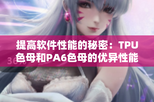 提高软件性能的秘密：TPU色母和PA6色母的优异性能