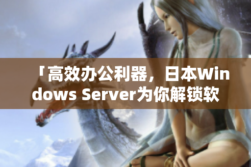 「高效办公利器，日本Windows Server为你解锁软件世界。」