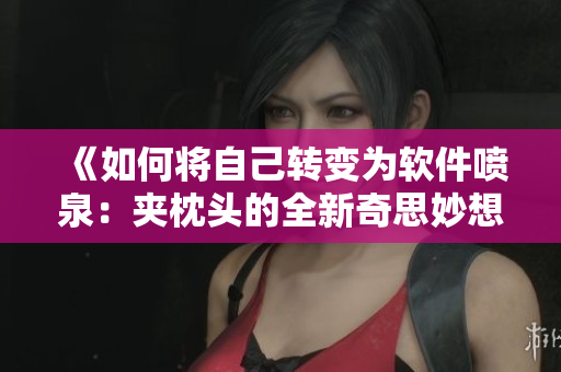《如何将自己转变为软件喷泉：夹枕头的全新奇思妙想》