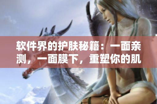 软件界的护肤秘籍：一面亲测，一面膜下，重塑你的肌肤