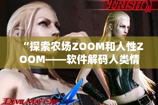 “探索农场ZOOM和人性ZOOM——软件解码人类情感与农业生产”