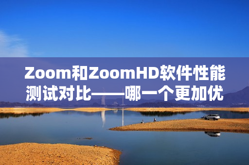 Zoom和ZoomHD软件性能测试对比——哪一个更加优秀？