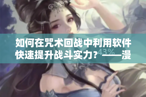 如何在咒术回战中利用软件快速提升战斗实力？——漫画启示录