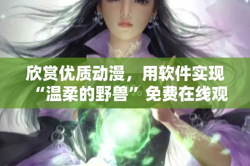 欣赏优质动漫，用软件实现“温柔的野兽”免费在线观看！
