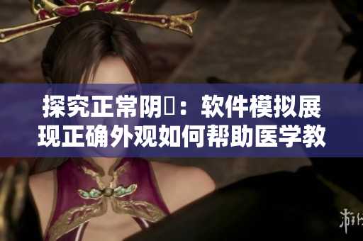 探究正常阴脣：软件模拟展现正确外观如何帮助医学教育